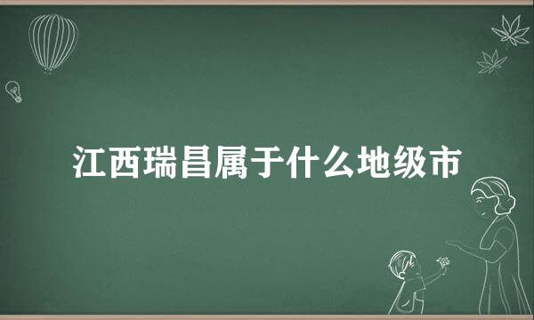 江西瑞昌属于什么地级市