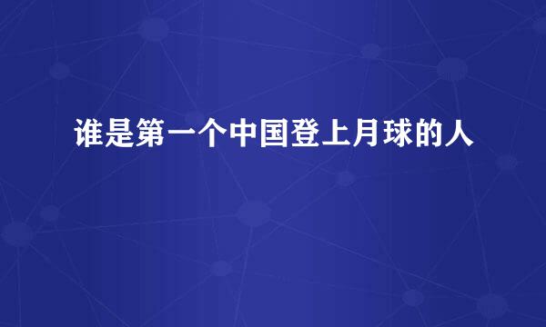 谁是第一个中国登上月球的人