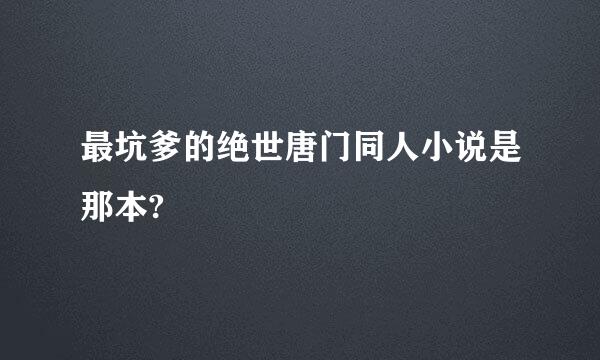 最坑爹的绝世唐门同人小说是那本?