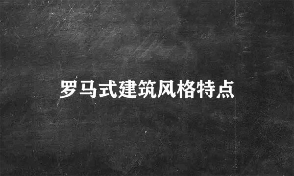 罗马式建筑风格特点