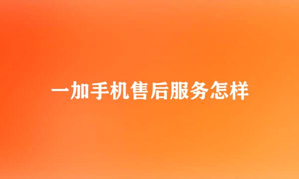 一加手机售后服务怎样