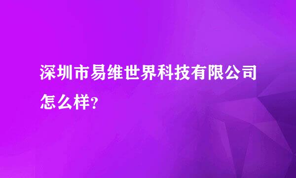 深圳市易维世界科技有限公司怎么样？