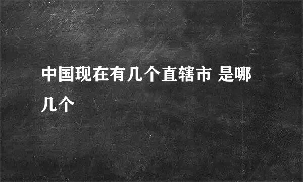 中国现在有几个直辖市 是哪几个