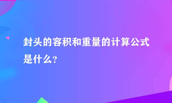 封头的容积和重量的计算公式是什么？