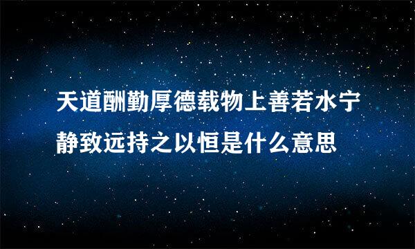 天道酬勤厚德载物上善若水宁静致远持之以恒是什么意思