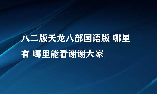 八二版天龙八部国语版 哪里有 哪里能看谢谢大家