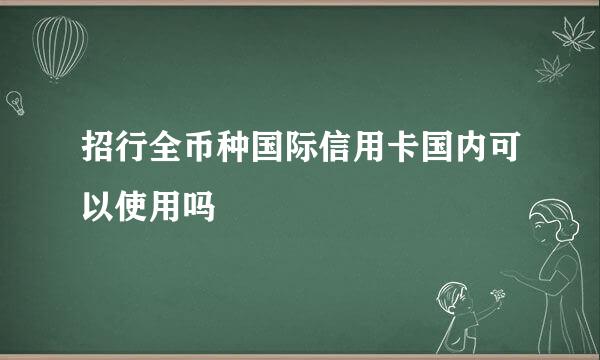 招行全币种国际信用卡国内可以使用吗