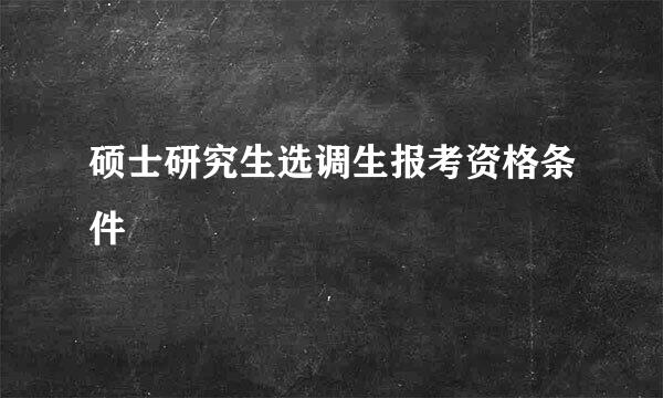 硕士研究生选调生报考资格条件