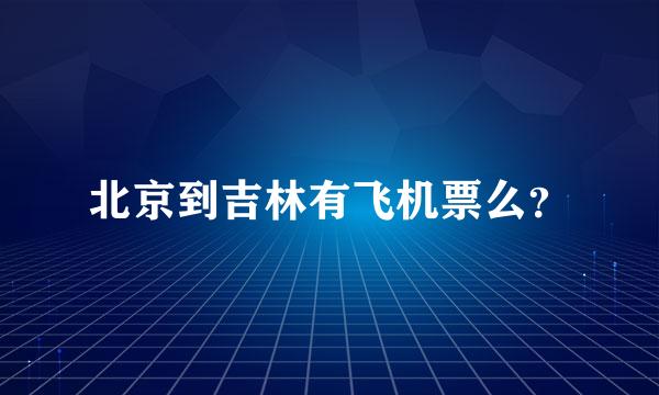 北京到吉林有飞机票么？