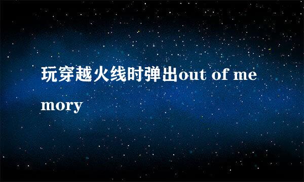 玩穿越火线时弹出out of memory