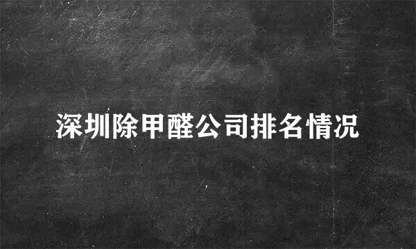 深圳除甲醛公司排名情况