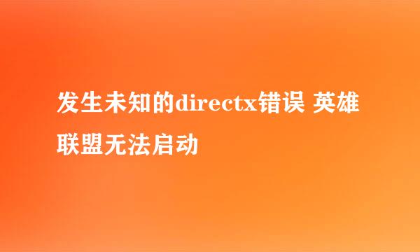 发生未知的directx错误 英雄联盟无法启动