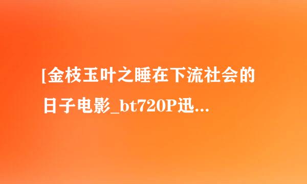 [金枝玉叶之睡在下流社会的日子电影_bt720P迅雷资源]完整版下载地址？