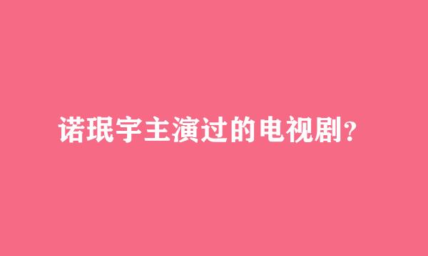 诺珉宇主演过的电视剧？