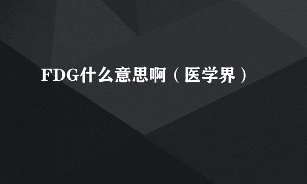 FDG什么意思啊（医学界）