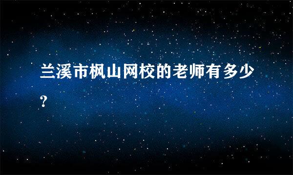 兰溪市枫山网校的老师有多少？