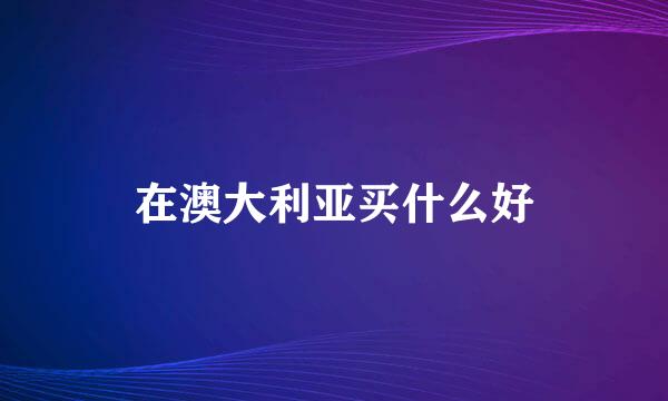 在澳大利亚买什么好