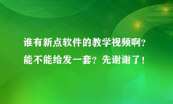 谁有新点软件的教学视频啊？能不能给发一套？先谢谢了！