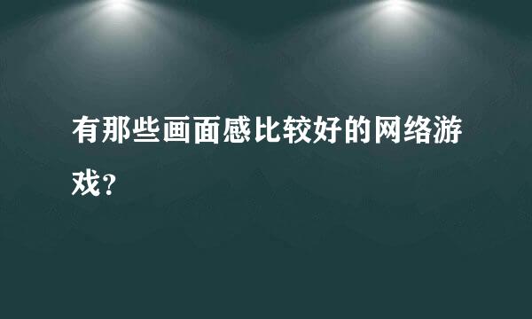 有那些画面感比较好的网络游戏？