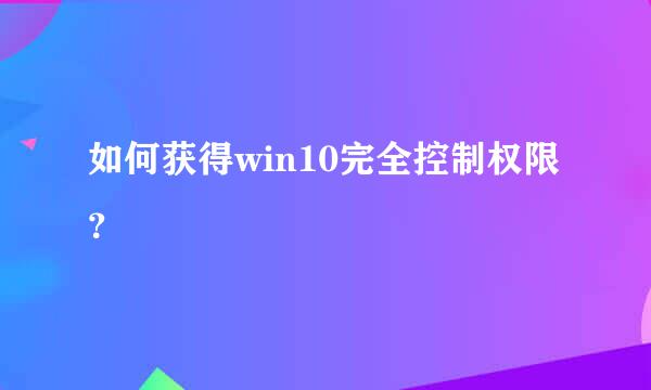 如何获得win10完全控制权限？