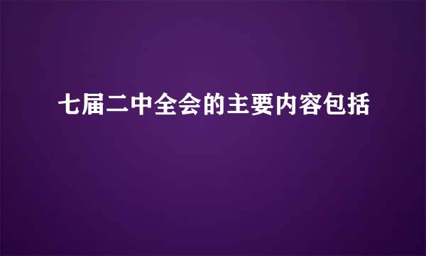 七届二中全会的主要内容包括