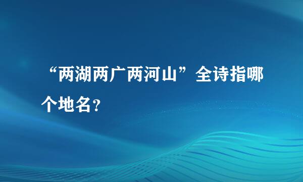 “两湖两广两河山”全诗指哪个地名？