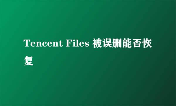 Tencent Files 被误删能否恢复