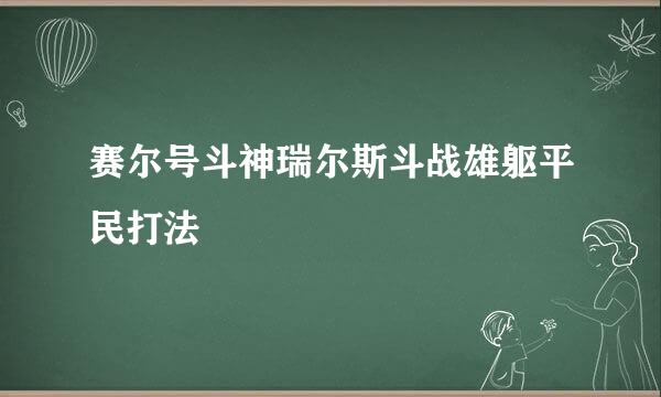 赛尔号斗神瑞尔斯斗战雄躯平民打法