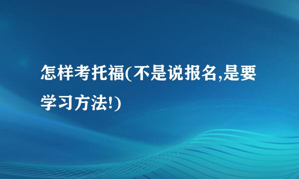 怎样考托福(不是说报名,是要学习方法!)