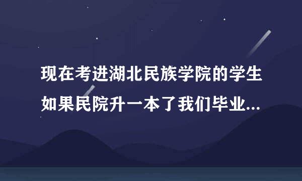 现在考进湖北民族学院的学生如果民院升一本了我们毕业证会是一本毕业