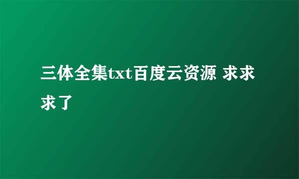 三体全集txt百度云资源 求求求了