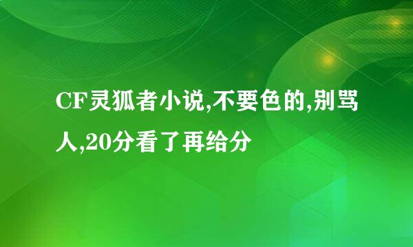 CF灵狐者小说,不要色的,别骂人,20分看了再给分