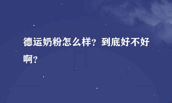 德运奶粉怎么样？到底好不好啊？