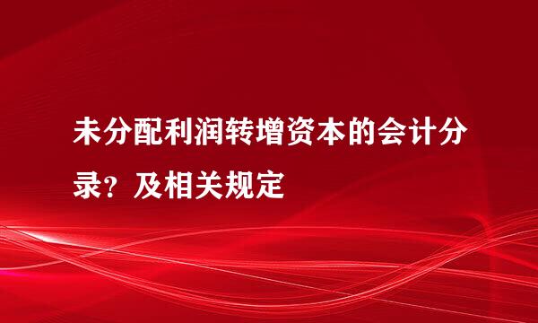 未分配利润转增资本的会计分录？及相关规定