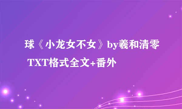 球《小龙女不女》by羲和清零 TXT格式全文+番外