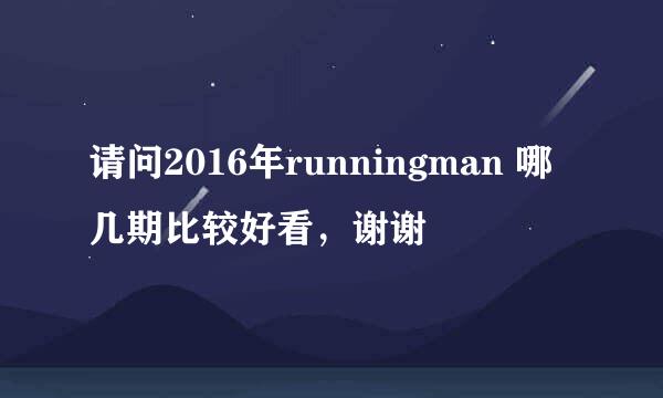 请问2016年runningman 哪几期比较好看，谢谢