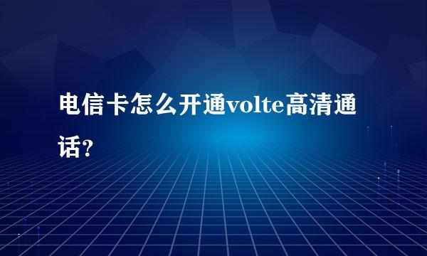 电信卡怎么开通volte高清通话？