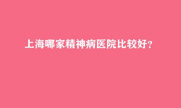 上海哪家精神病医院比较好？