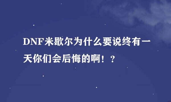 DNF米歇尔为什么要说终有一天你们会后悔的啊！？