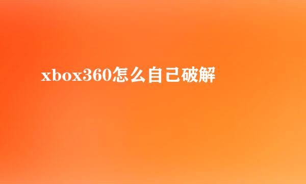 xbox360怎么自己破解