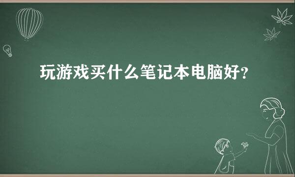 玩游戏买什么笔记本电脑好？