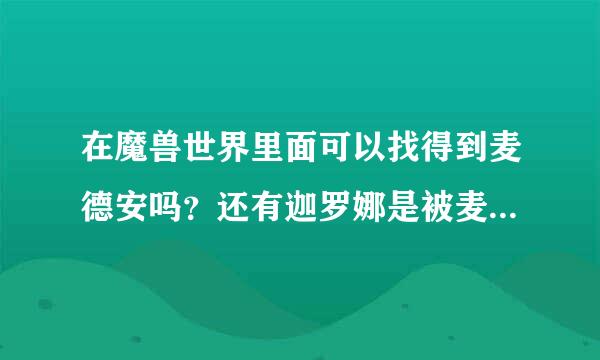 在魔兽世界里面可以找得到麦德安吗？还有迦罗娜是被麦迪文控制然后杀了瓦里安他爸的？为什么麦迪文要这样