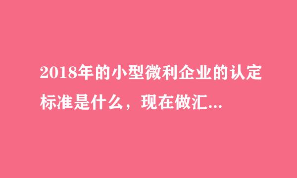 2018年的小型微利企业的认定标准是什么，现在做汇算清缴，小型微利企业能按最新的政策享受优惠吗？