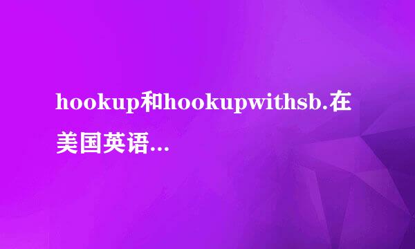 hookup和hookupwithsb.在美国英语中分别是什么意思