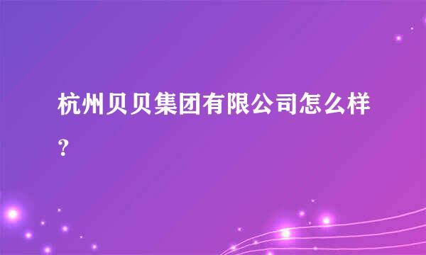 杭州贝贝集团有限公司怎么样？