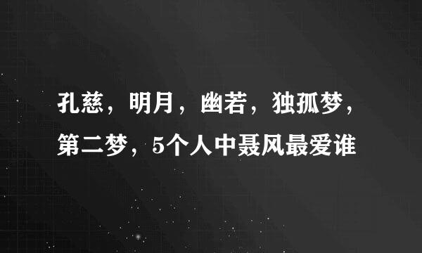 孔慈，明月，幽若，独孤梦，第二梦，5个人中聂风最爱谁