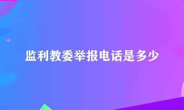 监利教委举报电话是多少