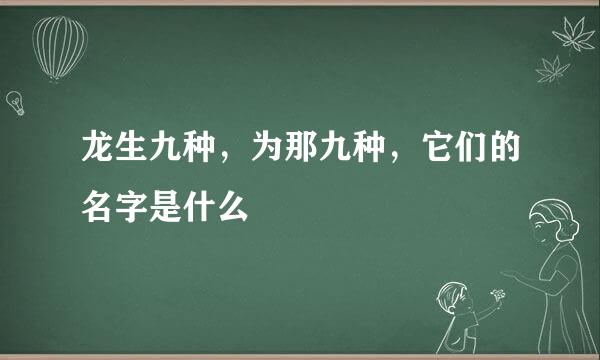 龙生九种，为那九种，它们的名字是什么