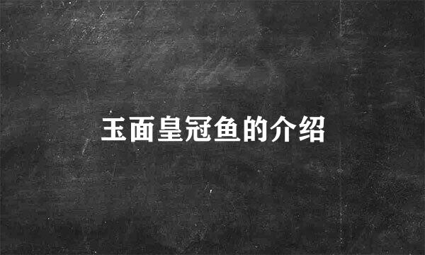 玉面皇冠鱼的介绍