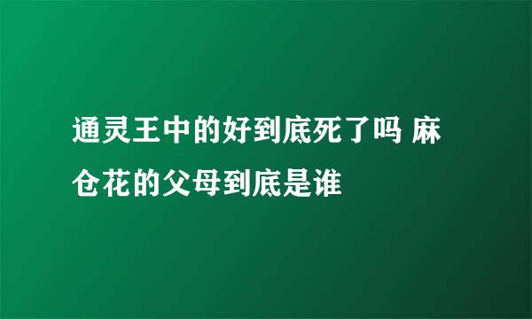 通灵王中的好到底死了吗 麻仓花的父母到底是谁